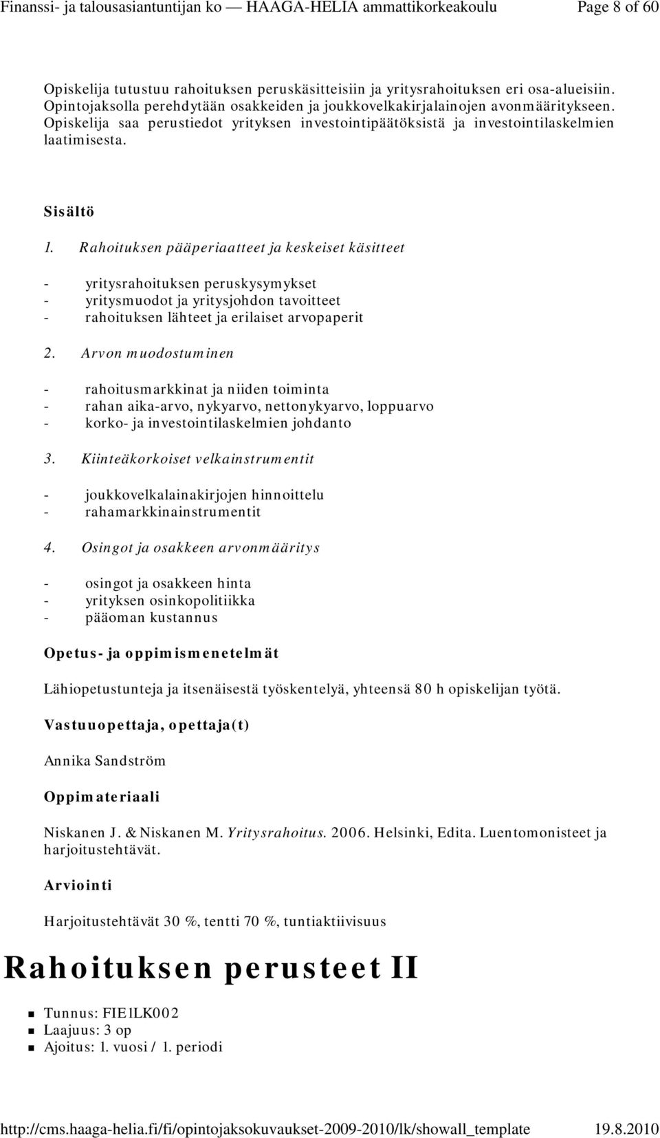 Rahoituksen pääperiaatteet ja keskeiset käsitteet - yritysrahoituksen peruskysymykset - yritysmuodot ja yritysjohdon tavoitteet - rahoituksen lähteet ja erilaiset arvopaperit 2.