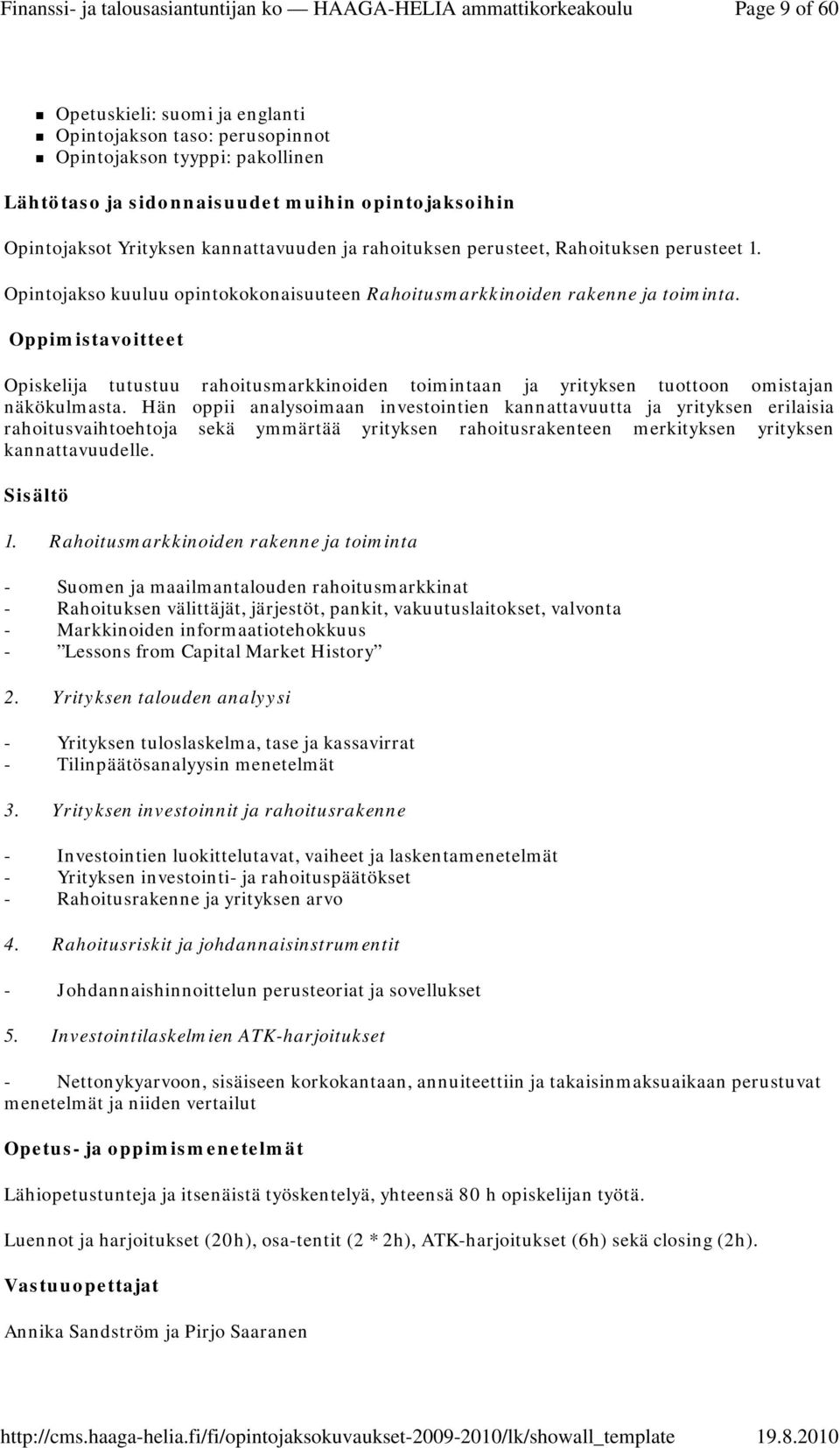 Hän oppii analysoimaan investointien kannattavuutta ja yrityksen erilaisia rahoitusvaihtoehtoja sekä ymmärtää yrityksen rahoitusrakenteen merkityksen yrityksen kannattavuudelle. 1.