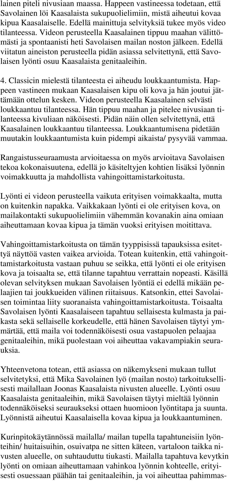 Edellä viitatun aineiston perusteella pidän asiassa selvitettynä, että Savolaisen lyönti osuu Kaasalaista genitaaleihin. 4. Classicin mielestä tilanteesta ei aiheudu loukkaantumista.