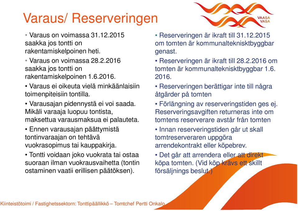 Tontti voidaan joko vuokrata tai ostaa suoraan ilman vuokrausvaihetta (tontin ostaminen vaatii erillisen päätöksen). Reserveringen är ikraft till 31.12.