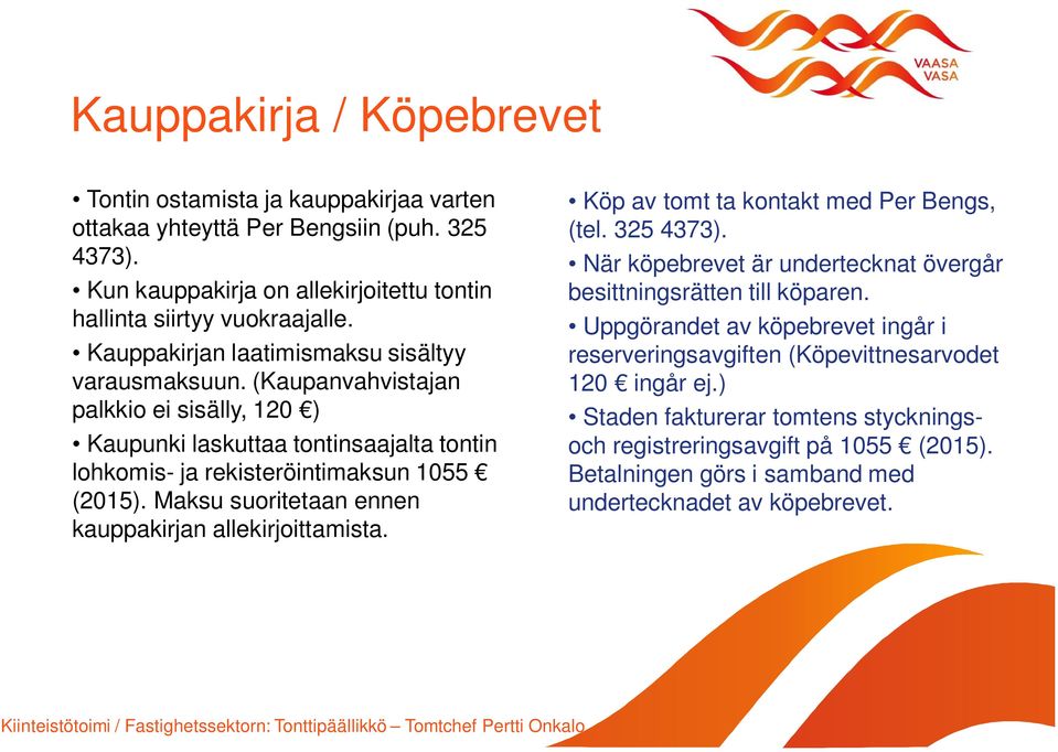 Maksu suoritetaan ennen kauppakirjan allekirjoittamista. Köp av tomt ta kontakt med Per Bengs, (tel. 325 4373). När köpebrevet är undertecknat övergår besittningsrätten till köparen.