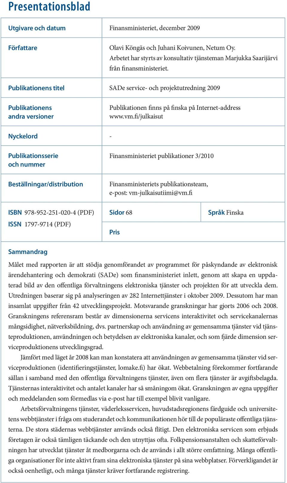 Publikationens titel SADe service- och projektutredning 2009 Publikationens andra versioner Publikationen finns på finska på Internet-address www.vm.