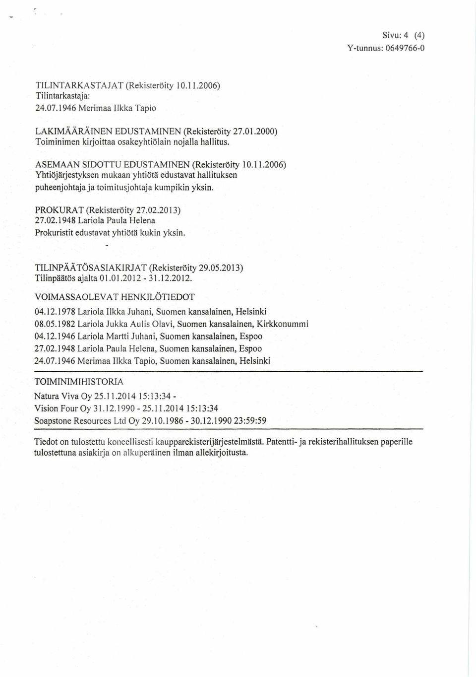 2006) Yhtiöjärjestyksen mukaan yhtiötä edustavat hallituksen puheenjohtaja ja toimitusjohtaja kumpikin yksin. PROKURAT (Rekisteröity 27.02.