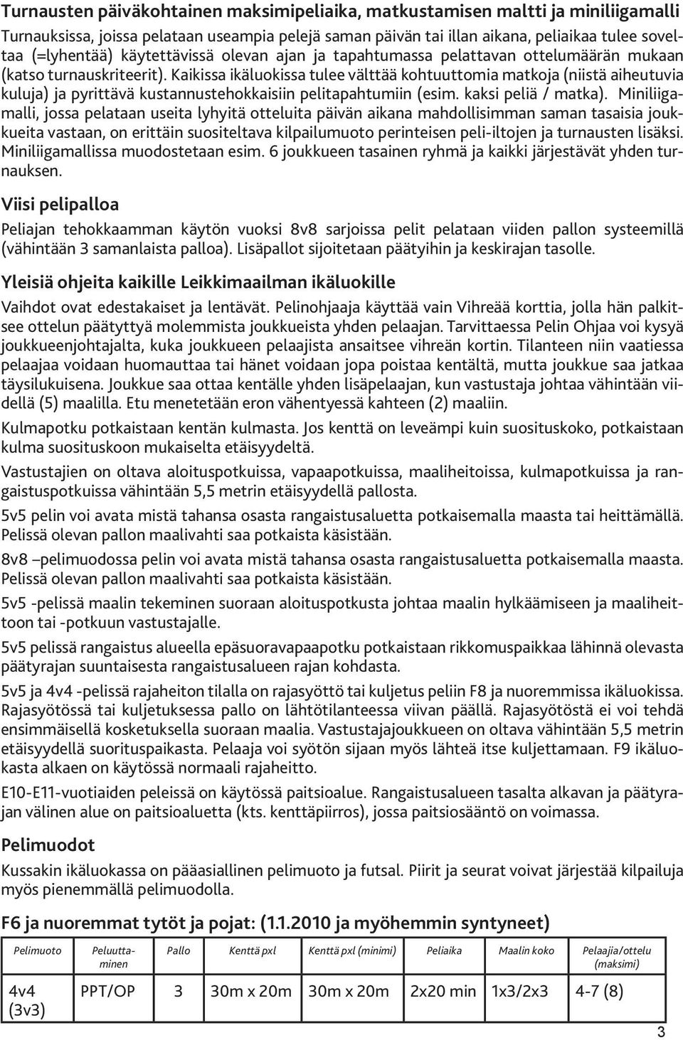 Kaikissa ikäluokissa tulee välttää kohtuuttomia matkoja (niistä aiheutuvia kuluja) ja pyrittävä kustannustehokkaisiin pelitapahtumiin (esim. kaksi peliä / matka).