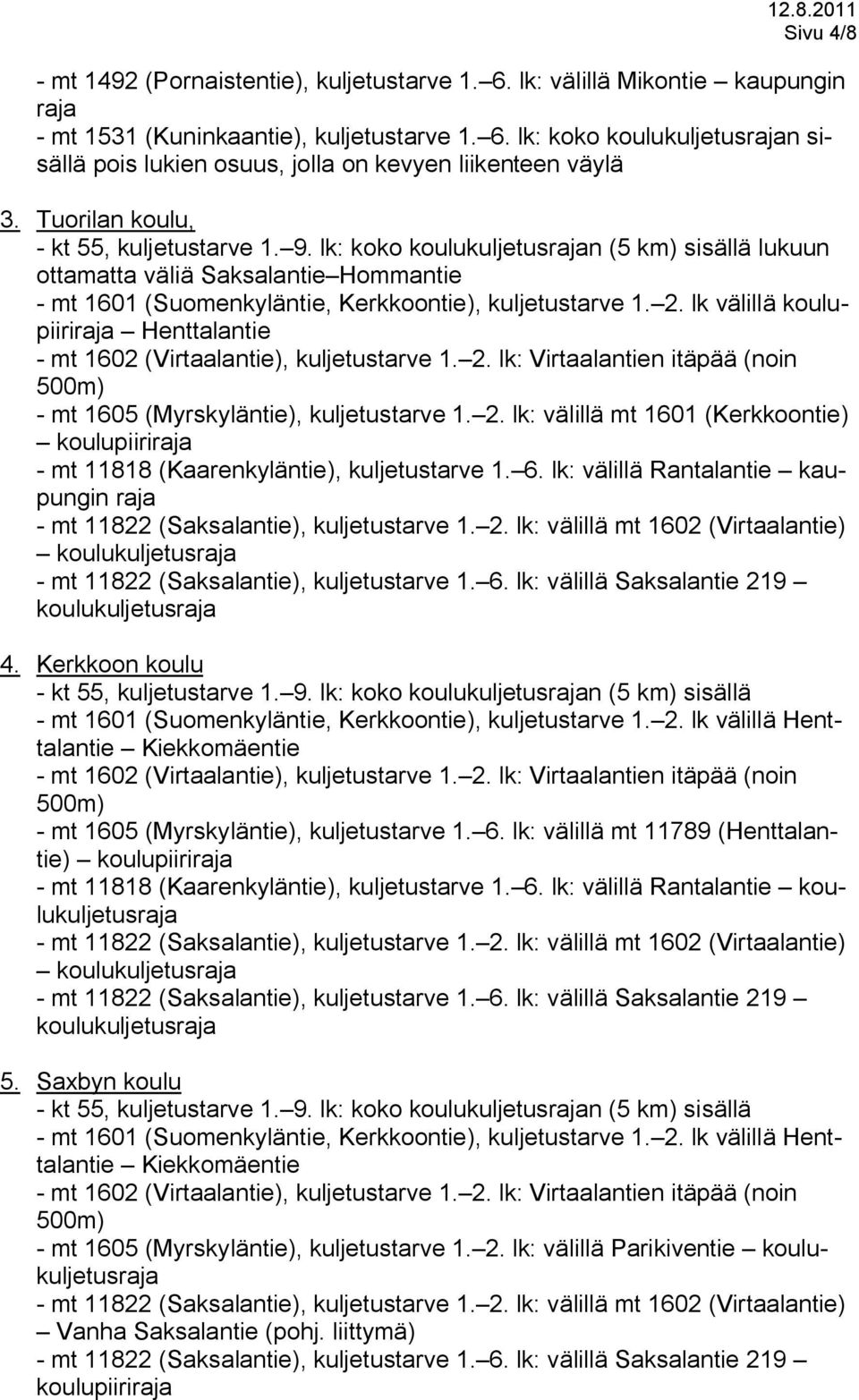 lk välillä koulupiiriraja Henttalantie - mt 1602 (Virtaalantie), kuljetustarve 1. 2. lk: Virtaalantien itäpää (noin 500m) - mt 1605 (Myrskyläntie), kuljetustarve 1. 2. lk: välillä mt 1601 (Kerkkoontie) koulupiiriraja - mt 11818 (Kaarenkyläntie), kuljetustarve 1.