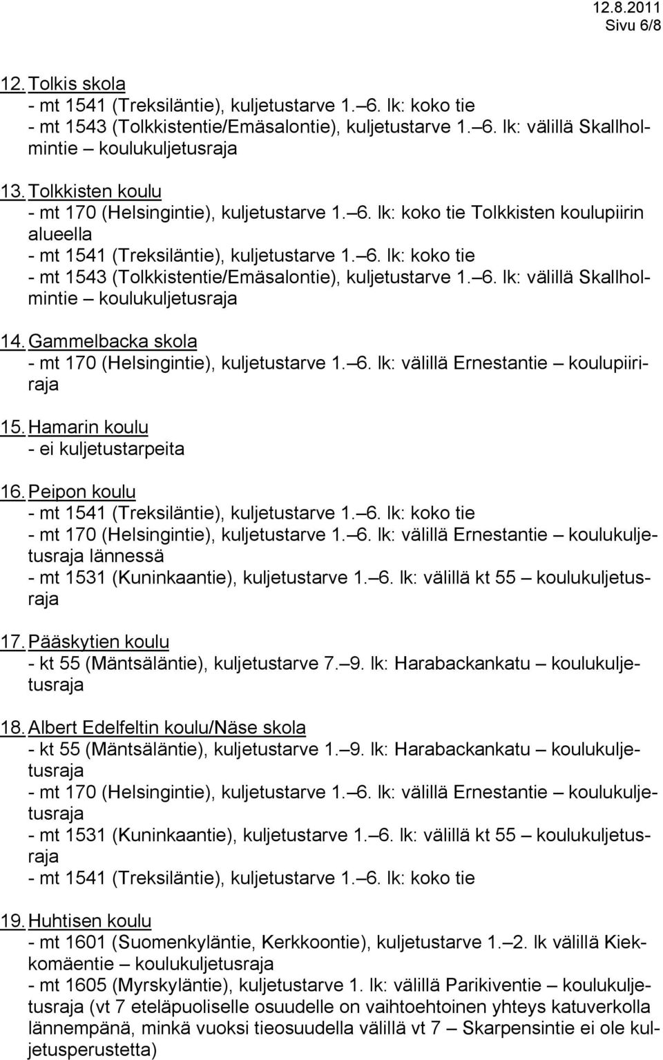 6. lk: välillä Skallholmintie 14. Gammelbacka skola - mt 170 (Helsingintie), kuljetustarve 1. 6. lk: välillä Ernestantie koulupiiriraja 15. Hamarin koulu - ei kuljetustarpeita 16.