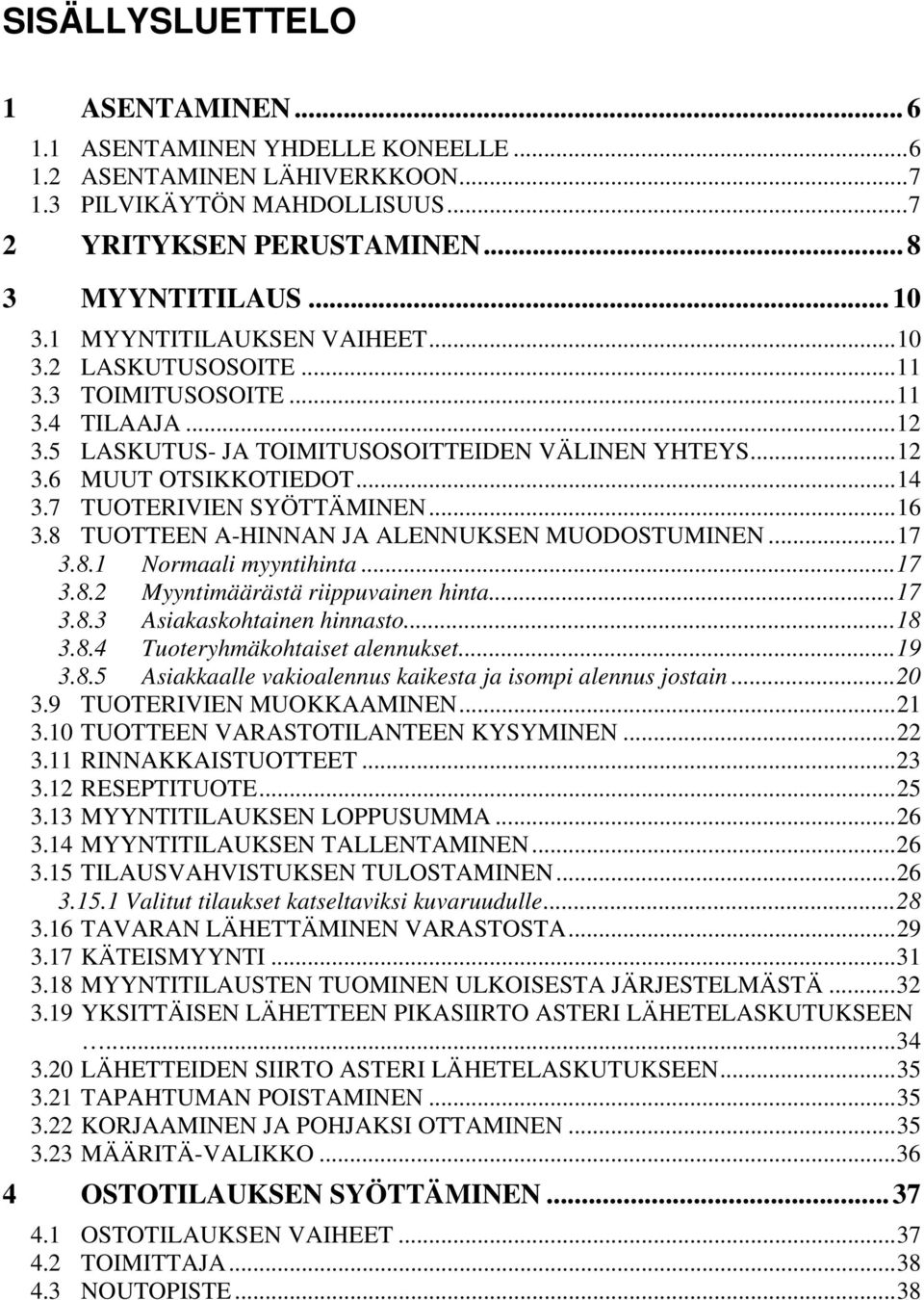 7 TUOTERIVIEN SYÖTTÄMINEN...16 3.8 TUOTTEEN A-HINNAN JA ALENNUKSEN MUODOSTUMINEN...17 3.8.1 Normaali myyntihinta...17 3.8.2 Myyntimäärästä riippuvainen hinta...17 3.8.3 Asiakaskohtainen hinnasto...18 3.