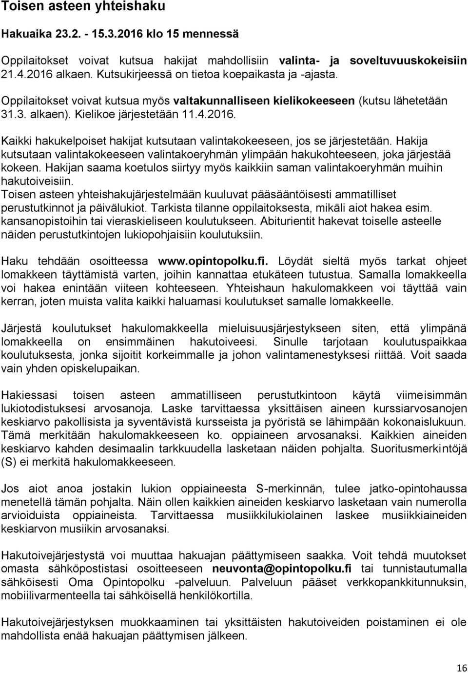 Kaikki hakukelpoiset hakijat kutsutaan valintakokeeseen, jos se järjestetään. Hakija kutsutaan valintakokeeseen valintakoeryhmän ylimpään hakukohteeseen, joka järjestää kokeen.