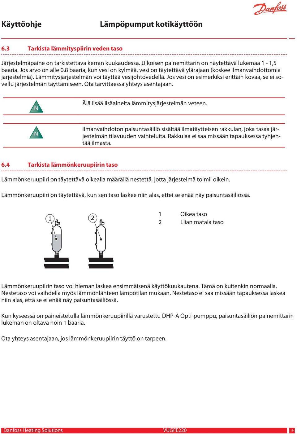 Jos vesi on esimerkiksi erittäin kovaa, se ei sovellu järjestelmän täyttämiseen. Ota tarvittaessa yhteys asentajaan. N Älä lisää lisäaineita lämmitysjärjestelmän veteen.