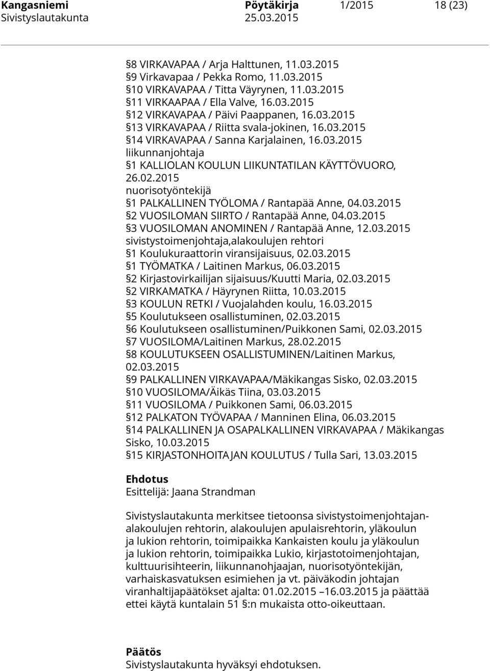 2015 nuorisotyöntekijä 1 PALKALLINEN TYÖLOMA / Rantapää Anne, 04.03.2015 2 VUOSILOMAN SIIRTO / Rantapää Anne, 04.03.2015 3 VUOSILOMAN ANOMINEN / Rantapää Anne, 12.03.2015 sivistystoimenjohtaja,alakoulujen rehtori 1 Koulukuraattorin viransijaisuus, 02.