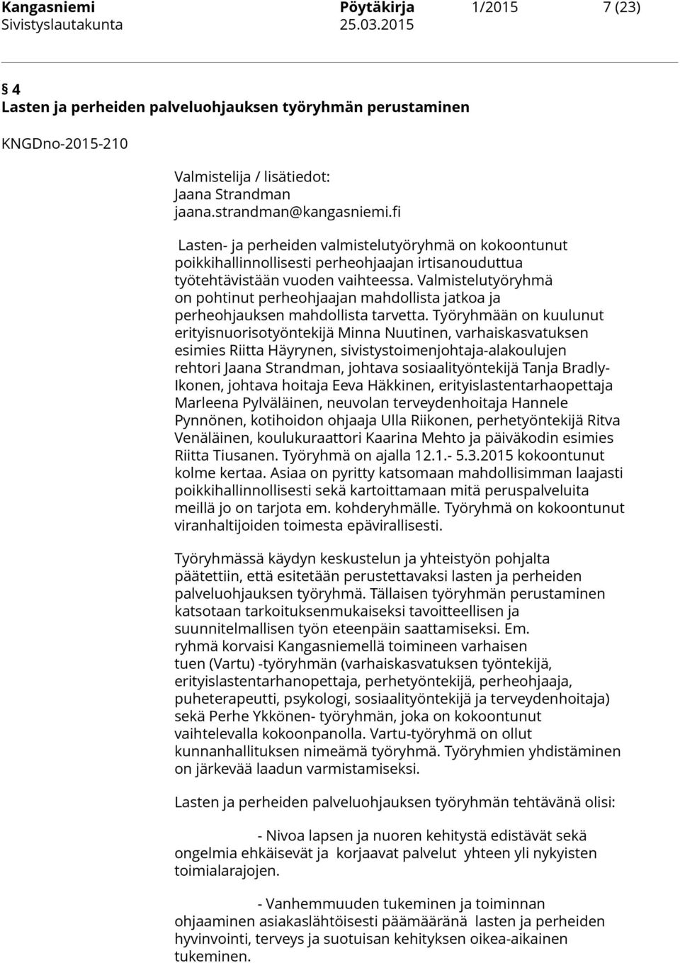 Valmistelutyöryhmä on pohtinut perheohjaajan mahdollista jatkoa ja perheohjauksen mahdollista tarvetta.
