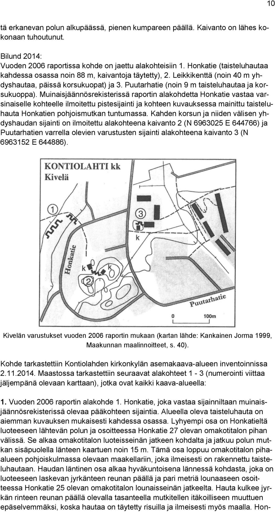 Muinaisjäännösrekisterissä raportin alakohdetta Honkatie vastaa varsinaiselle kohteelle ilmoitettu pistesijainti ja kohteen kuvauksessa mainittu taisteluhauta Honkatien pohjoismutkan tuntumassa.