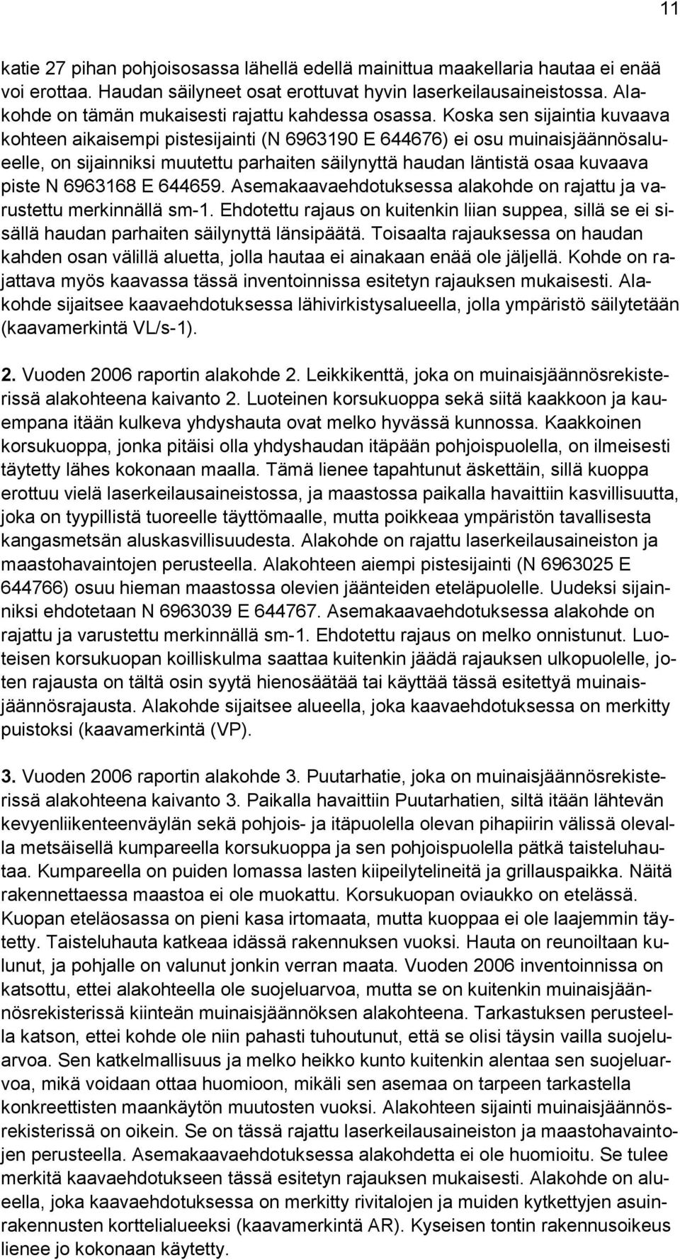 Koska sen sijaintia kuvaava kohteen aikaisempi pistesijainti (N 6963190 E 644676) ei osu muinaisjäännösalueelle, on sijainniksi muutettu parhaiten säilynyttä haudan läntistä osaa kuvaava piste N