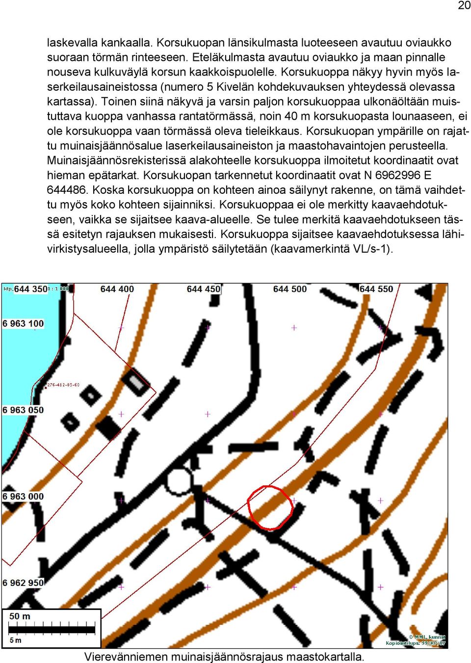 Toinen siinä näkyvä ja varsin paljon korsukuoppaa ulkonäöltään muistuttava kuoppa vanhassa rantatörmässä, noin 40 m korsukuopasta lounaaseen, ei ole korsukuoppa vaan törmässä oleva tieleikkaus.