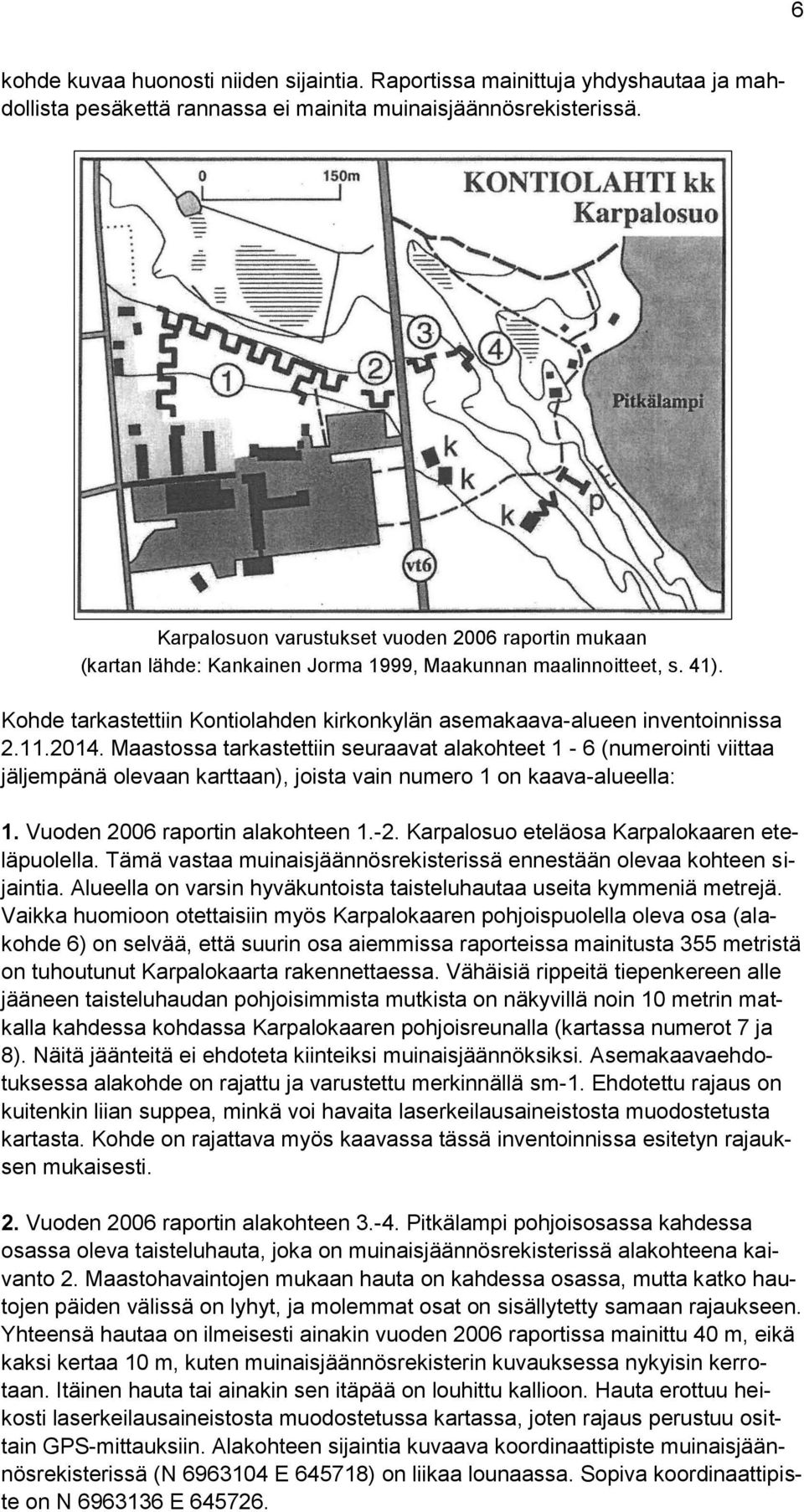 Kohde tarkastettiin Kontiolahden kirkonkylän asemakaava-alueen inventoinnissa 2.11.2014.