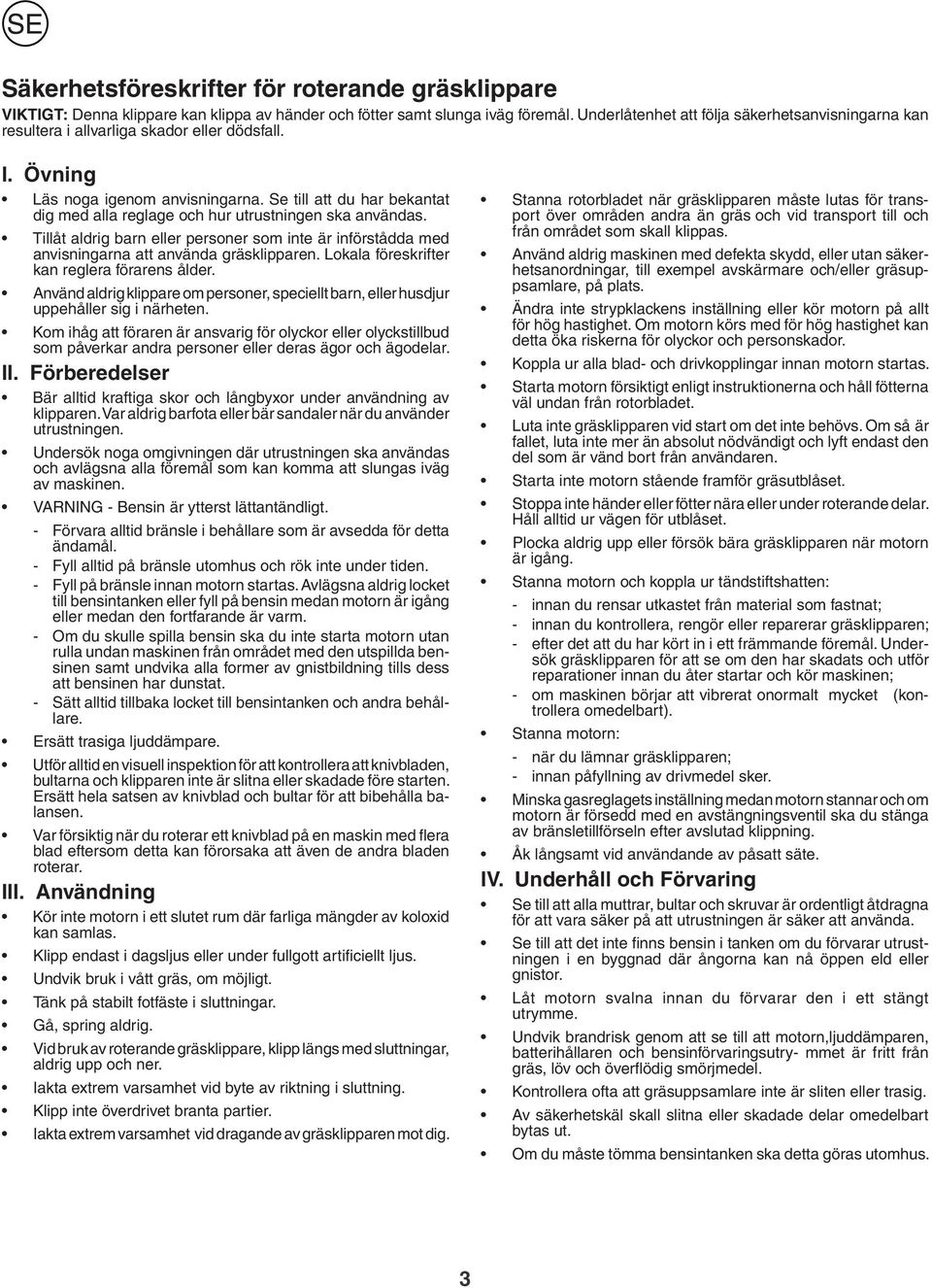 Se till att du har bekantat dig med alla reglage och hur utrustningen ska användas. Tillåt aldrig barn eller personer som inte är införstådda med anvisningarna att använda gräsklipparen.