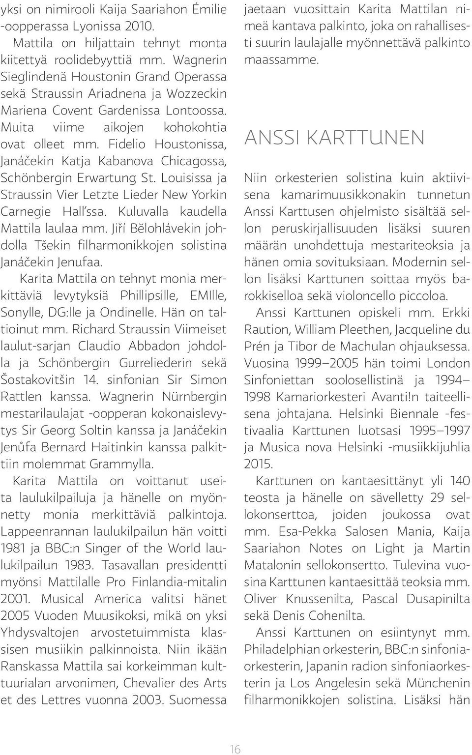 Fidelio Houstonissa, Janáčekin Katja Kabanova Chicagossa, Schönbergin Erwartung St. Louisissa ja Straussin Vier Letzte Lieder New Yorkin Carnegie Hall ssa. Kuluvalla kaudella Mattila laulaa mm.