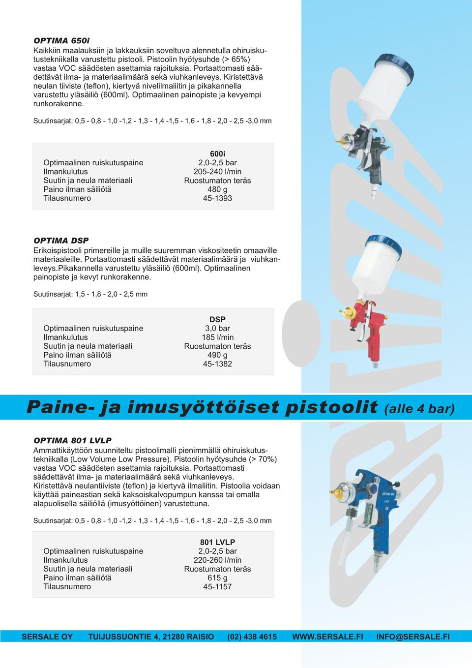 Optimaalinen painopiste ja kevyempi runkorakenne. 600i 205-240 l/min 45-1393 OPTIMA DSP Erikoispistooli primereille ja muille suuremman viskositeetin omaaville materiaaleille.