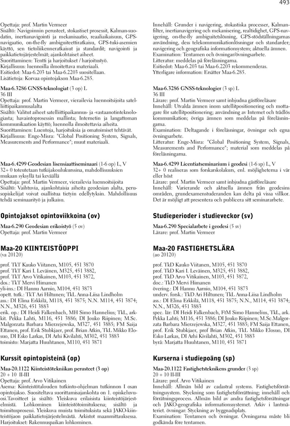 GPS-tuki-asemien käyttö, sen tietoliikenneratkaisut ja standardit; navigointi ja paikkatietojärjestelmät; ajankohtaiset aiheet. Suorittaminen: Tentti ja harjoitukset / harjoitustyö.