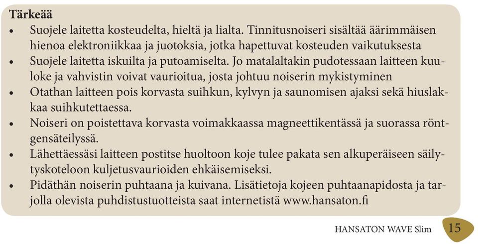 Jo matalaltakin pudotessaan laitteen kuuloke ja vahvistin voivat vaurioitua, josta johtuu noiserin mykistyminen Otathan laitteen pois korvasta suihkun, kylvyn ja saunomisen ajaksi sekä hiuslakkaa