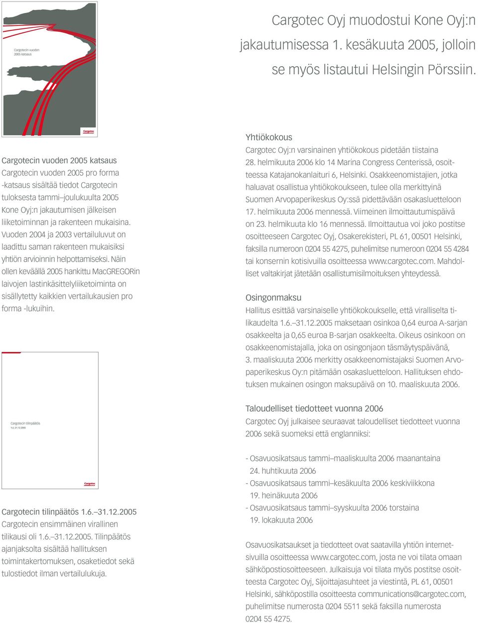 mukaisina. Vuoden 2004 ja 2003 vertailuluvut on laadittu saman rakenteen mukaisiksi yhtiön arvioinnin helpottamiseksi.