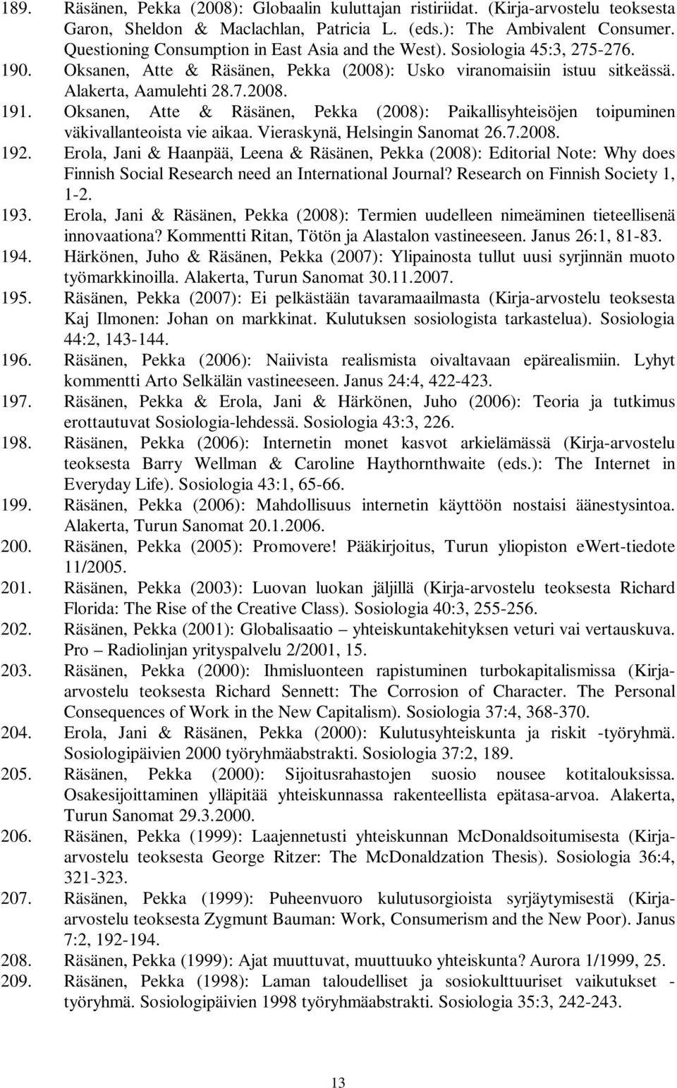 Oksanen, Atte & Räsänen, Pekka (2008): Paikallisyhteisöjen toipuminen väkivallanteoista vie aikaa. Vieraskynä, Helsingin Sanomat 26.7.2008. 192.