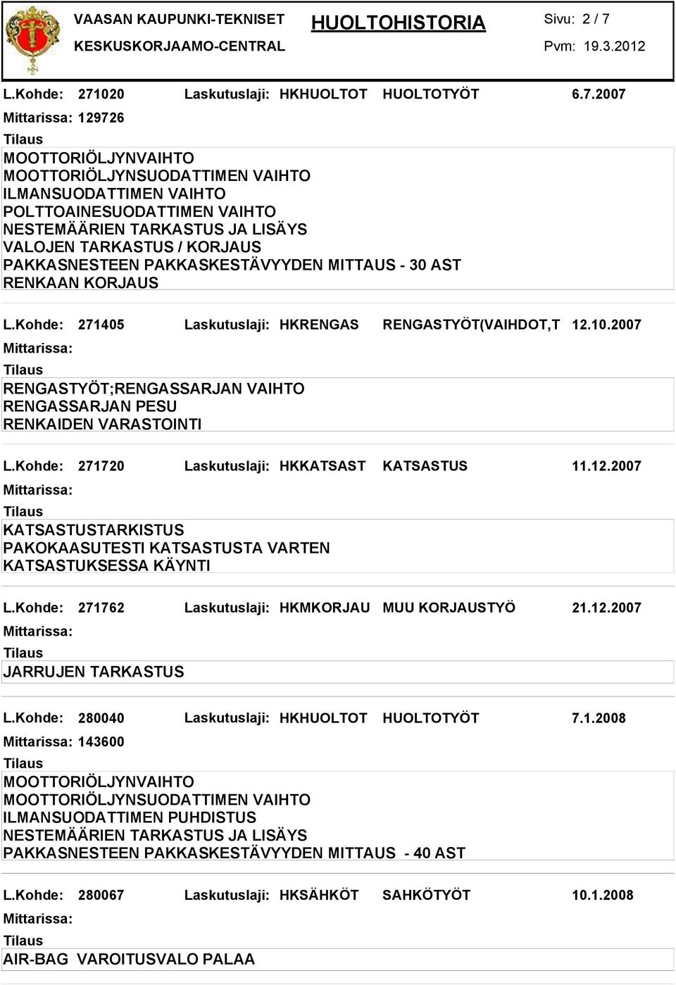 Kohde: 271762 Laskutuslaji: HKMKORJAU MUU KORJAUSTYÖ 21.12.2007 JARRUJEN TARKASTUS L.Kohde: 280040 Laskutuslaji: HKHUOLTOT HUOLTOTYÖT 7.1.2008 143600 ILMANSUODATTIMEN PUHDISTUS PAKKASNESTEEN PAKKASKESTÄVYYDEN MITTAUS - 40 AST L.