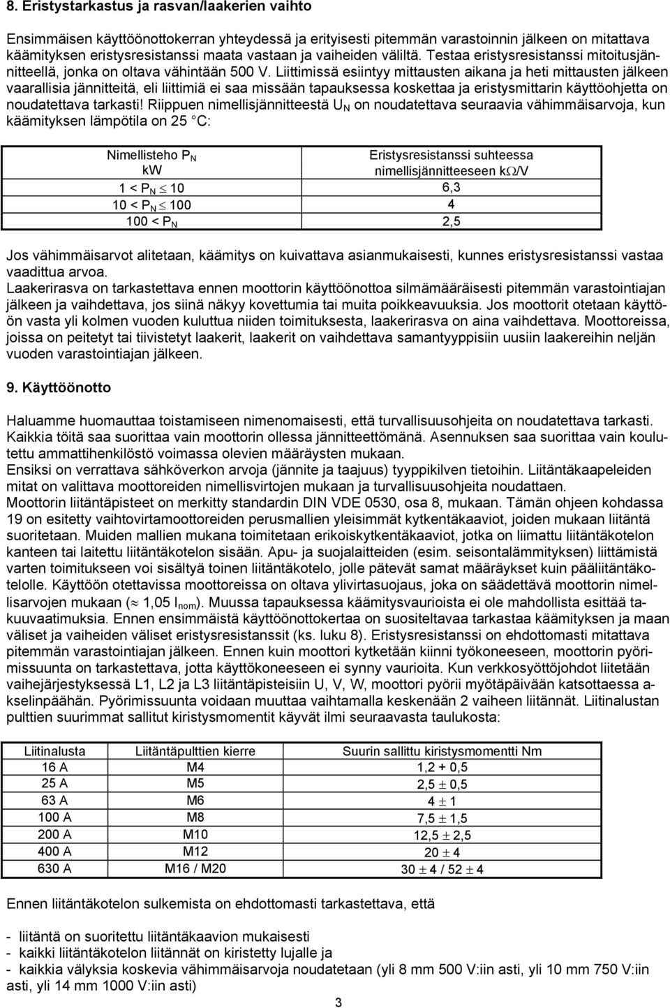 Liittimissä esiintyy mittausten aikana ja heti mittausten jälkeen vaarallisia jännitteitä, eli liittimiä ei saa missään tapauksessa koskettaa ja eristysmittarin käyttöohjetta on noudatettava tarkasti!