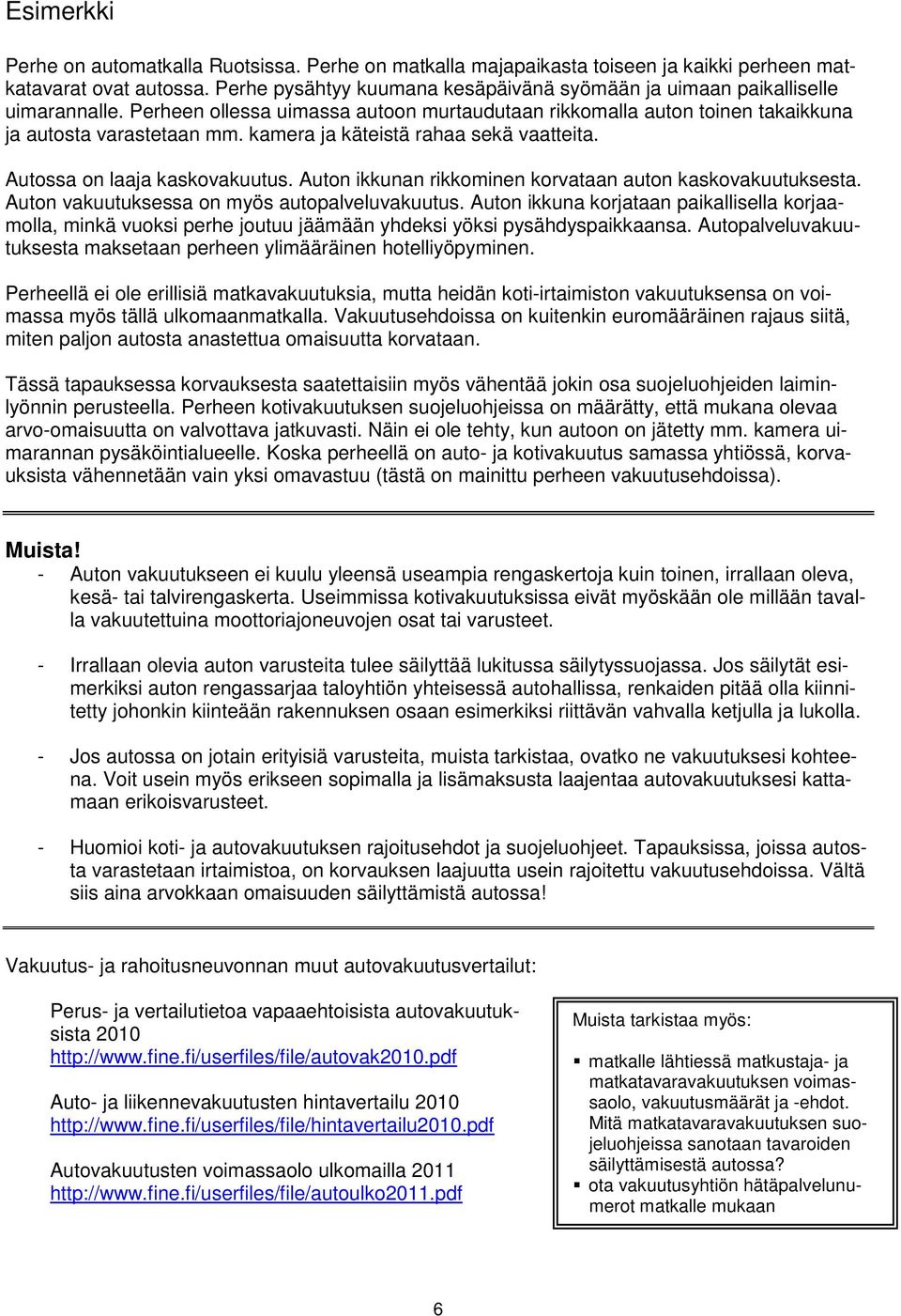 kamera ja käteistä rahaa sekä vaatteita. Autossa on laaja kaskovakuutus. Auton ikkunan rikkominen korvataan auton kaskovakuutuksesta. Auton vakuutuksessa on myös autopalveluvakuutus.