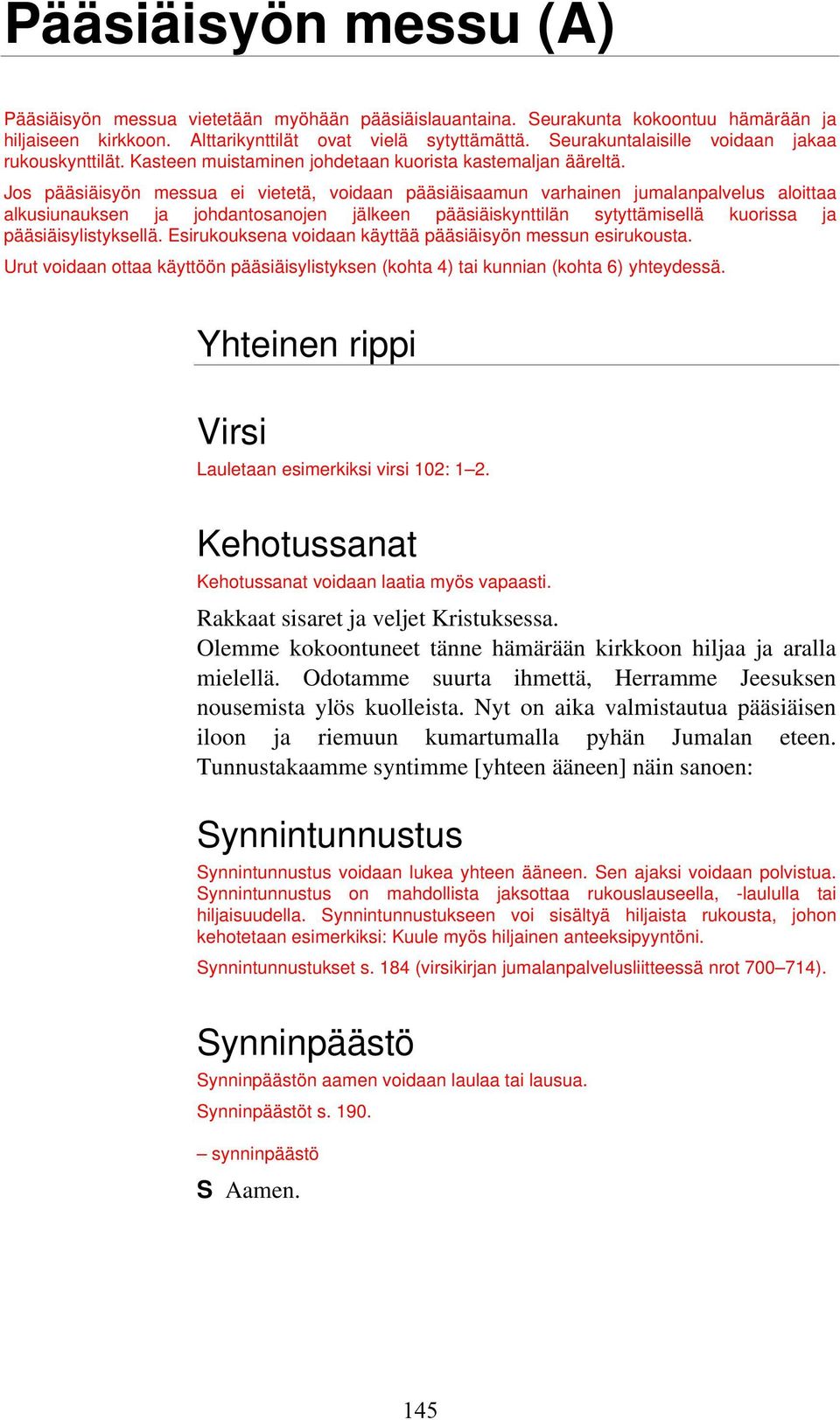 Jos pääsiäisyön messua ei vietetä, voidaan pääsiäisaamun varhainen jumalanpalvelus aloittaa alkusiunauksen ja johdantosanojen jälkeen pääsiäiskynttilän sytyttämisellä kuorissa ja pääsiäisylistyksellä.
