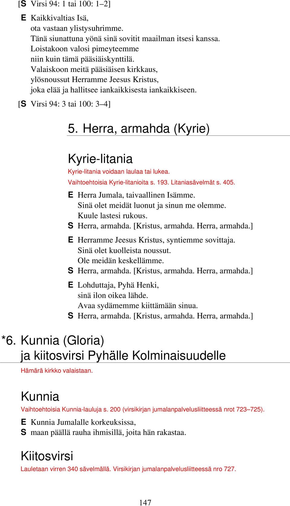 Herra, armahda (Kyrie) Kyrie-litania Kyrie-litania voidaan laulaa tai lukea. Vaihtoehtoisia Kyrie-litanioita s. 193. Litaniasävelmät s. 405. E Herra Jumala, taivaallinen Isämme.