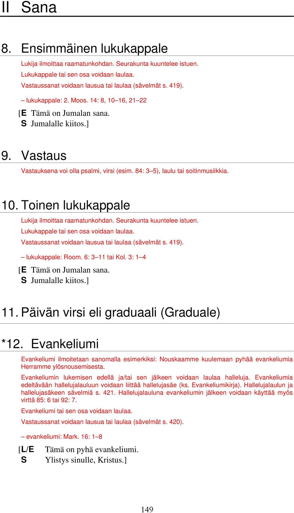 Seurakunta kuuntelee istuen. Lukukappale tai sen osa voidaan laulaa. Vastaussanat voidaan lausua tai laulaa (sävelmät s. 419). lukukappale: Room. 6: 3 11 tai Kol. 3: 1 4 [E Tämä on Jumalan sana.