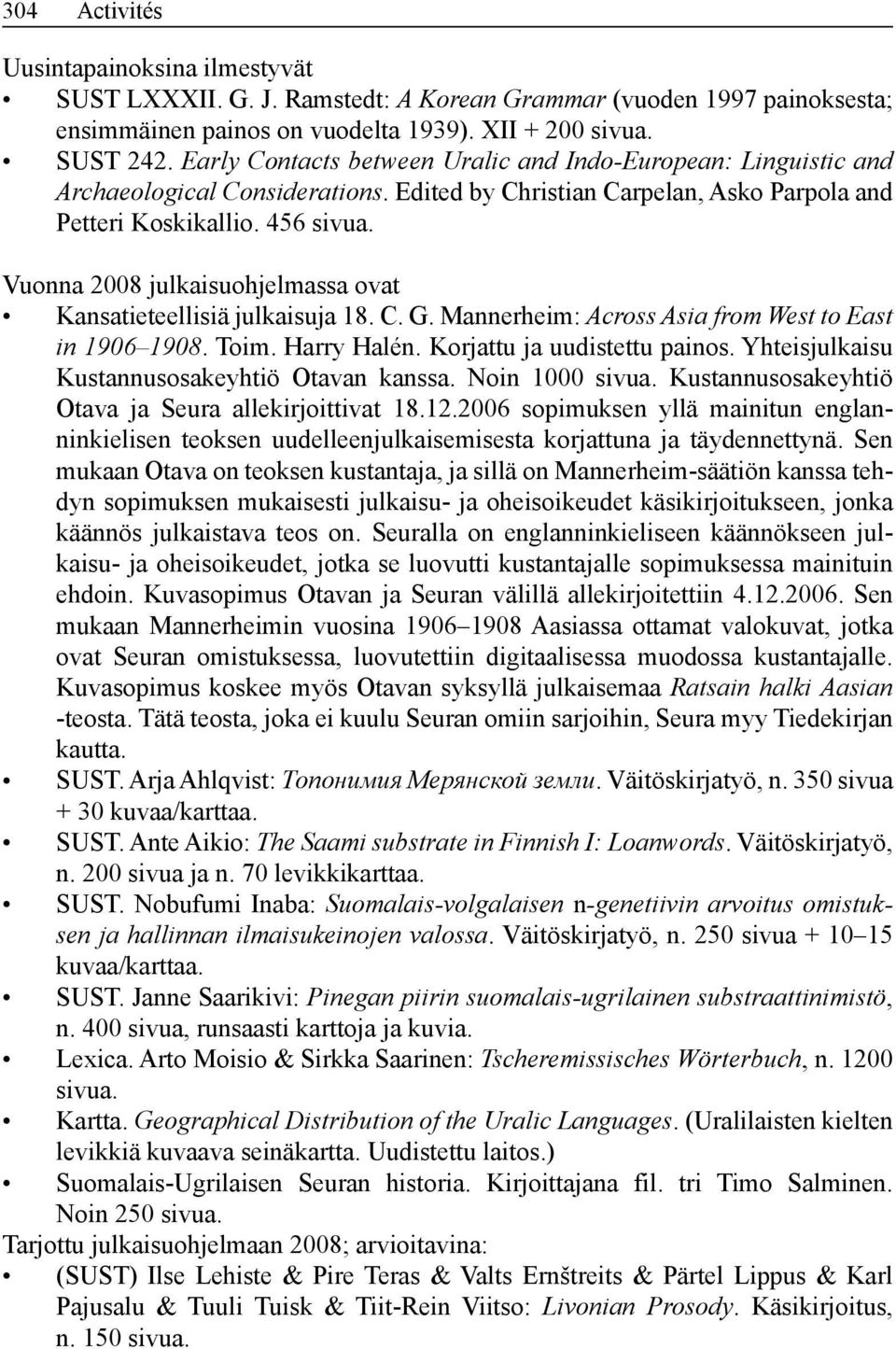 Vuonna 2008 julkaisuohjelmassa ovat Kansatieteellisiä julkaisuja 18. C. G. Mannerheim: Across Asia from West to East in 1906 1908. Toim. Harry Halén. Korjattu ja uudistettu painos.