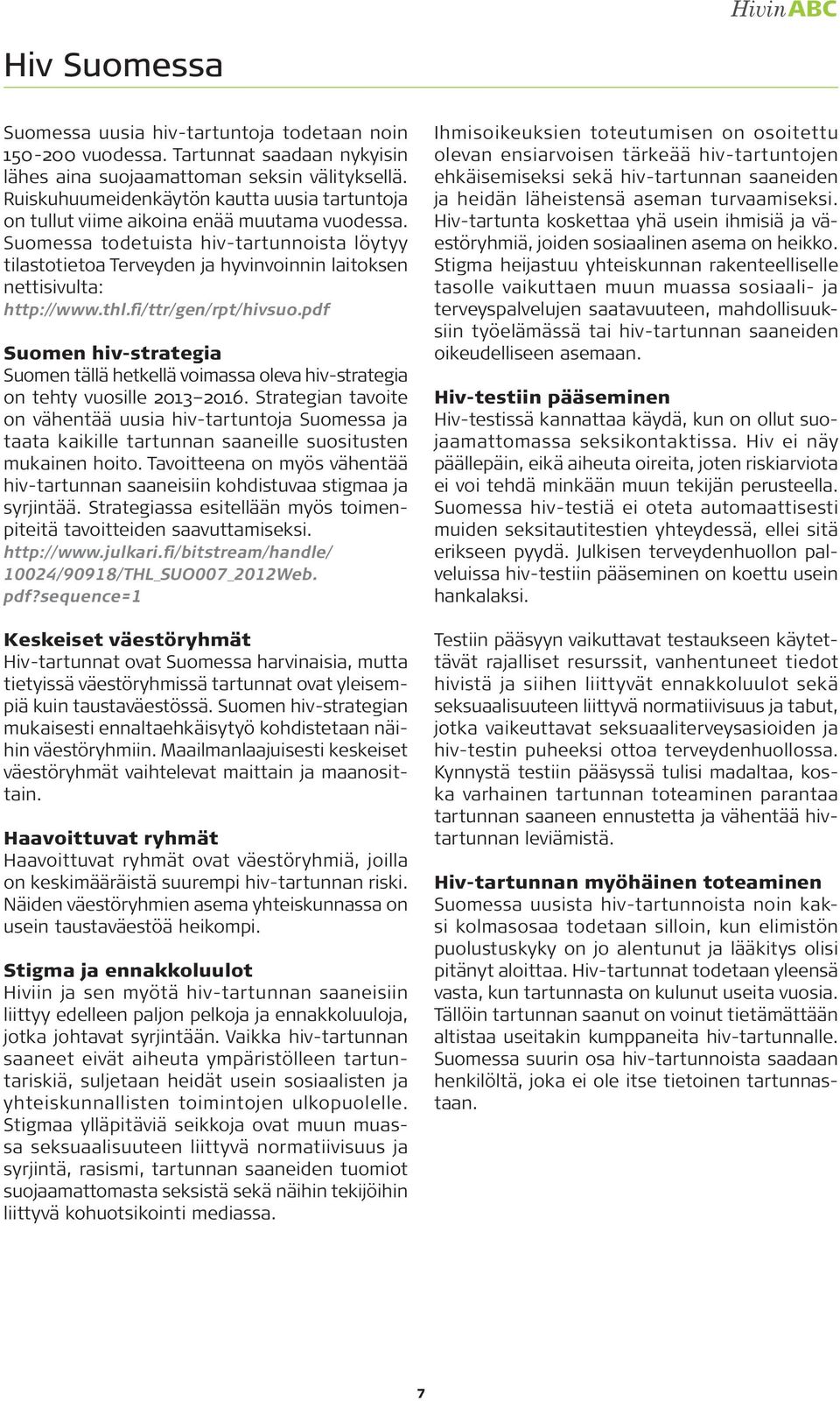 Suomessa todetuista hiv-tartunnoista löytyy tilastotietoa Terveyden ja hyvinvoinnin laitoksen nettisivulta: http://www.thl.fi/ttr/gen/rpt/hivsuo.