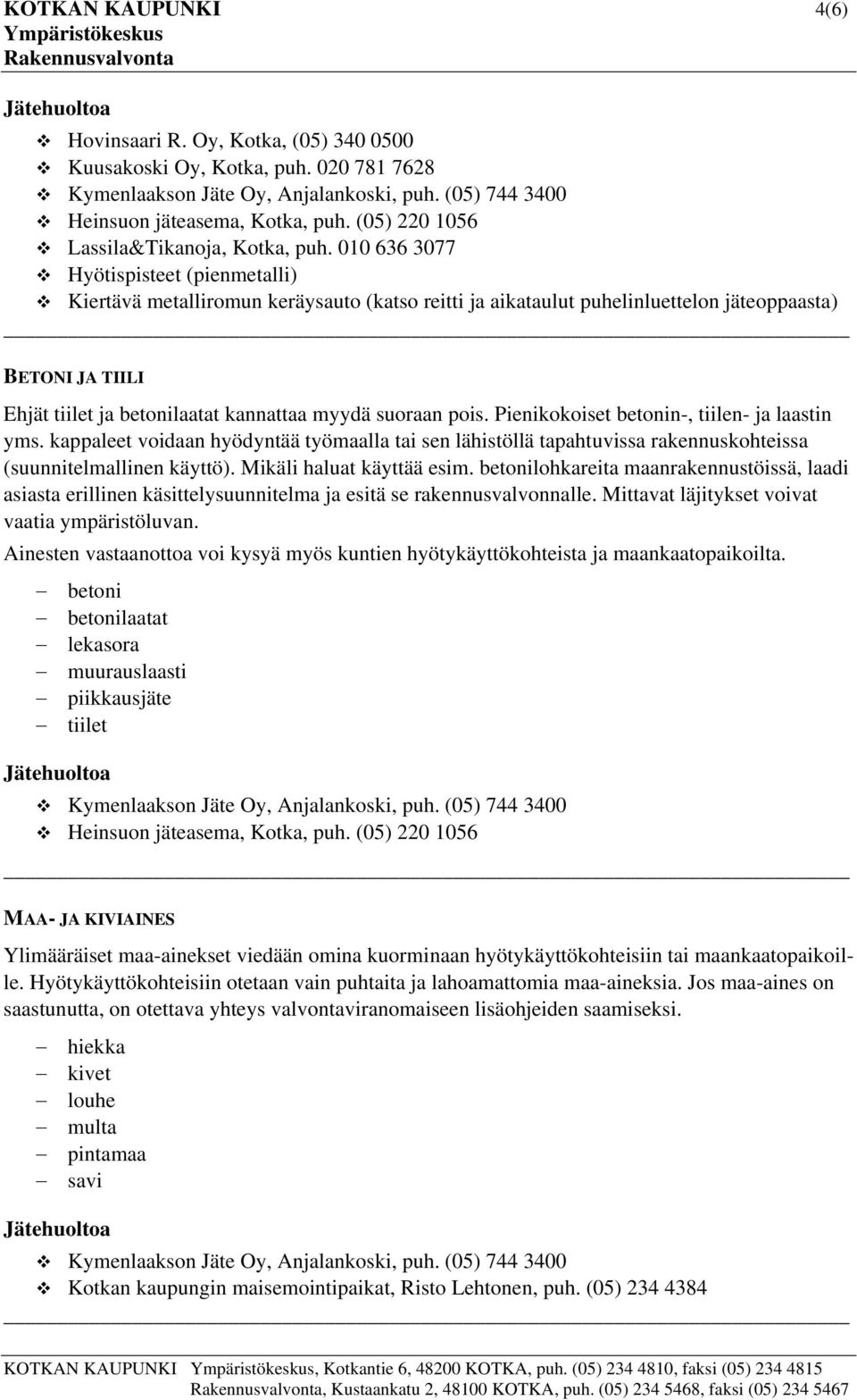 suoraan pois. Pienikokoiset betonin-, tiilen- ja laastin yms. kappaleet voidaan hyödyntää työmaalla tai sen lähistöllä tapahtuvissa rakennuskohteissa (suunnitelmallinen käyttö).