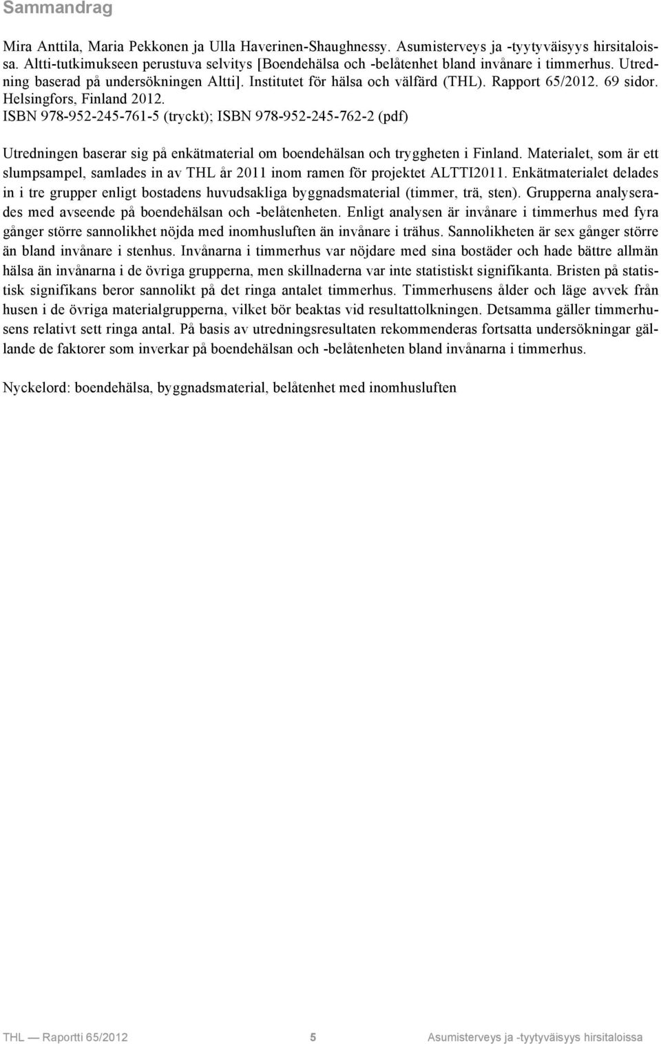 69 sidor. Helsingfors, Finland 2012. ISBN 978-952-245-761-5 (tryckt); ISBN 978-952-245-762-2 (pdf) Utredningen baserar sig på enkätmaterial om boendehälsan och tryggheten i Finland.
