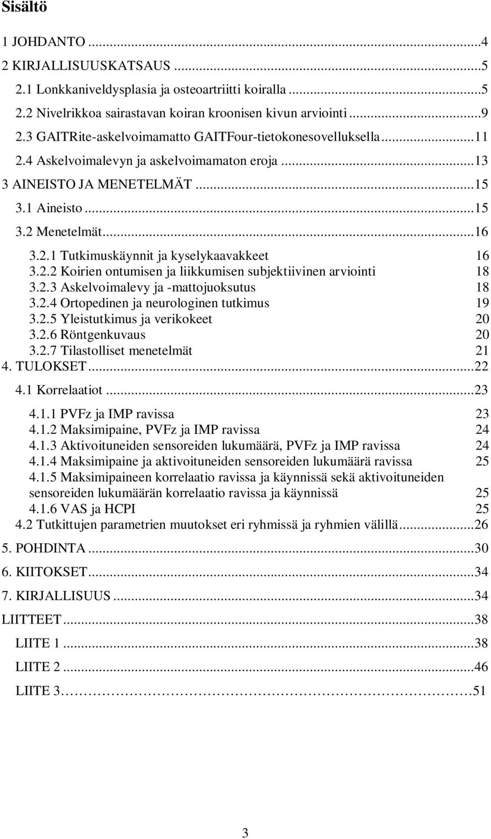 2.2 Koirien ontumisen ja liikkumisen subjektiivinen arviointi 18 3.2.3 Askelvoimalevy ja -mattojuoksutus 18 3.2.4 Ortopedinen ja neurologinen tutkimus 19 3.2.5 Yleistutkimus ja verikokeet 20 3.2.6 Röntgenkuvaus 20 3.