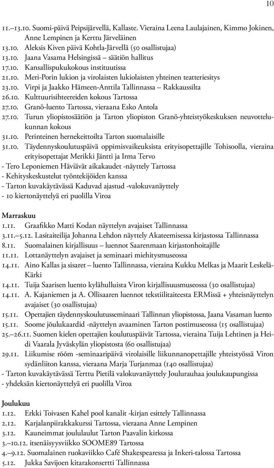 10. Granö-luento Tartossa, vieraana Esko Antola 27.10. Turun yliopistosäätiön ja Tarton yliopiston Granö-yhteistyökeskuksen neuvottelukunnan kokous 31.10. Perinteinen hernekeittoilta Tarton suomalaisille 31.