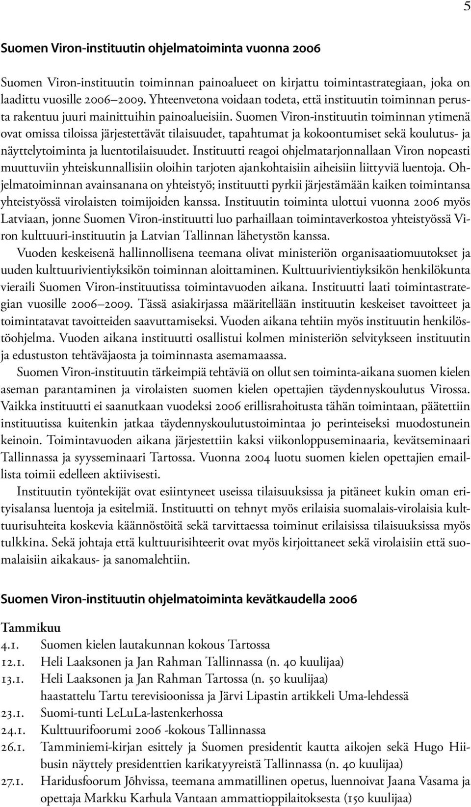 Suomen Viron-instituutin toiminnan ytimenä ovat omissa tiloissa järjestettävät tilaisuudet, tapahtumat ja kokoontumiset sekä koulutus- ja näyttelytoiminta ja luentotilaisuudet.