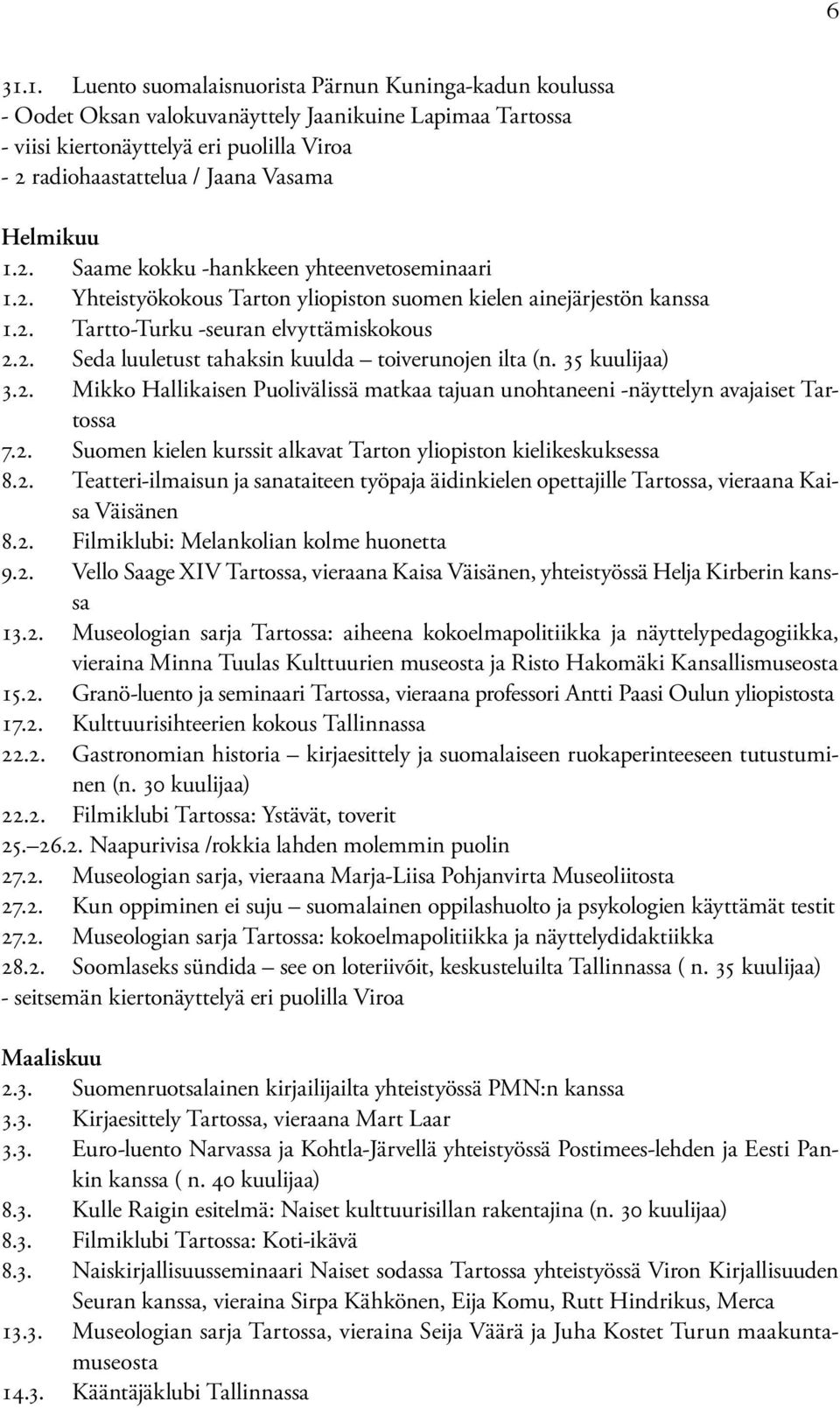 35 kuulijaa) 3.2. Mikko Hallikaisen Puolivälissä matkaa tajuan unohtaneeni -näyttelyn avajaiset Tartossa 7.2. Suomen kielen kurssit alkavat Tarton yliopiston kielikeskuksessa 8.2. Teatteri-ilmaisun ja sanataiteen työpaja äidinkielen opettajille Tartossa, vieraana Kaisa Väisänen 8.