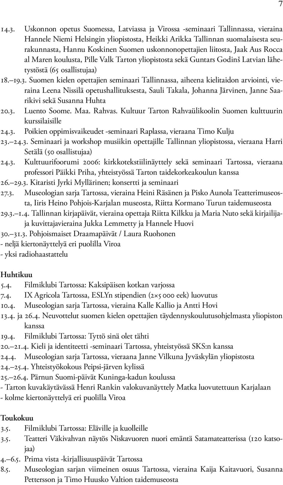 uskonnonopettajien liitosta, Jaak Aus Rocca al Maren koulusta, Pille Valk Tarton yliopistosta sekä Guntars Godinš Latvian lähetystöstä (65 osallistujaa) 18. 19.3.