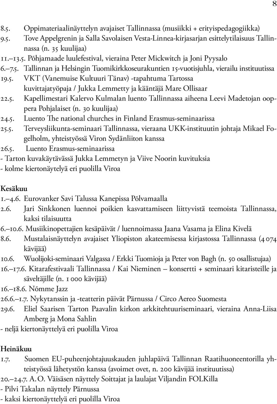 5. Kapellimestari Kalervo Kulmalan luento Tallinnassa aiheena Leevi Madetojan ooppera Pohjalaiset (n. 30 kuulijaa) 24.5. Luento The national churches in Finland Erasmus-seminaarissa 25.5. Terveysliikunta-seminaari Tallinnassa, vieraana UKK-instituutin johtaja Mikael Fogelholm, yhteistyössä Viron Sydänliiton kanssa 26.