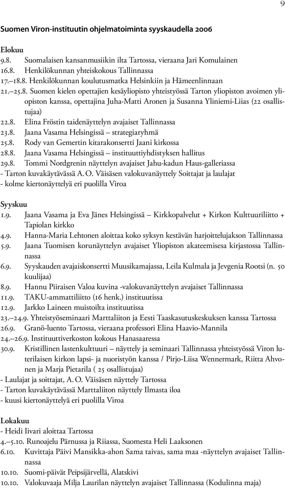 8. Jaana Vasama Helsingissä strategiaryhmä 25.8. Rody van Gemertin kitarakonsertti Jaani kirkossa 28.8. Jaana Vasama Helsingissä instituuttiyhdistyksen hallitus 29.8. Tommi Nordgrenin näyttelyn avajaiset Jahu-kadun Haus-galleriassa - Tarton kuvakäytävässä A.