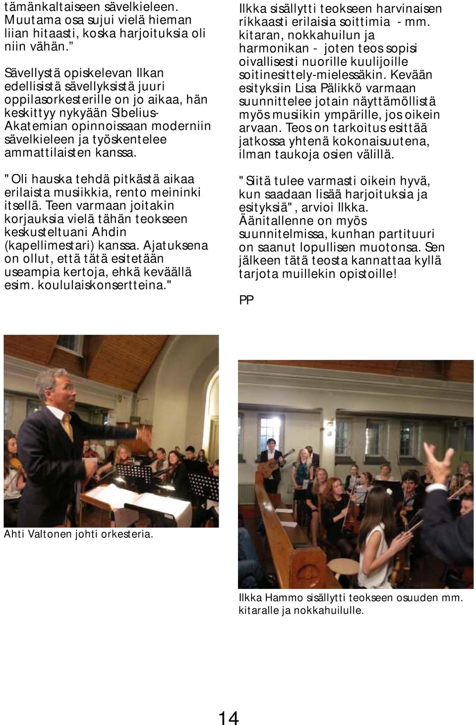 ammattilaisten kanssa. "Oli hauska tehdä pitkästä aikaa erilaista musiikkia, rento meininki itsellä. Teen varmaan joitakin korjauksia vielä tähän teokseen keskusteltuani Ahdin (kapellimestari) kanssa.