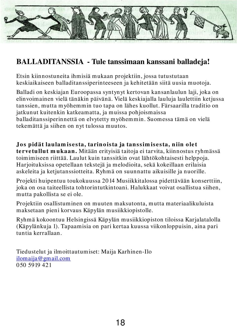 Vielä keskiajalla lauluja laulettiin ketjussa tanssien, mutta myöhemmin tuo tapa on lähes kuollut.