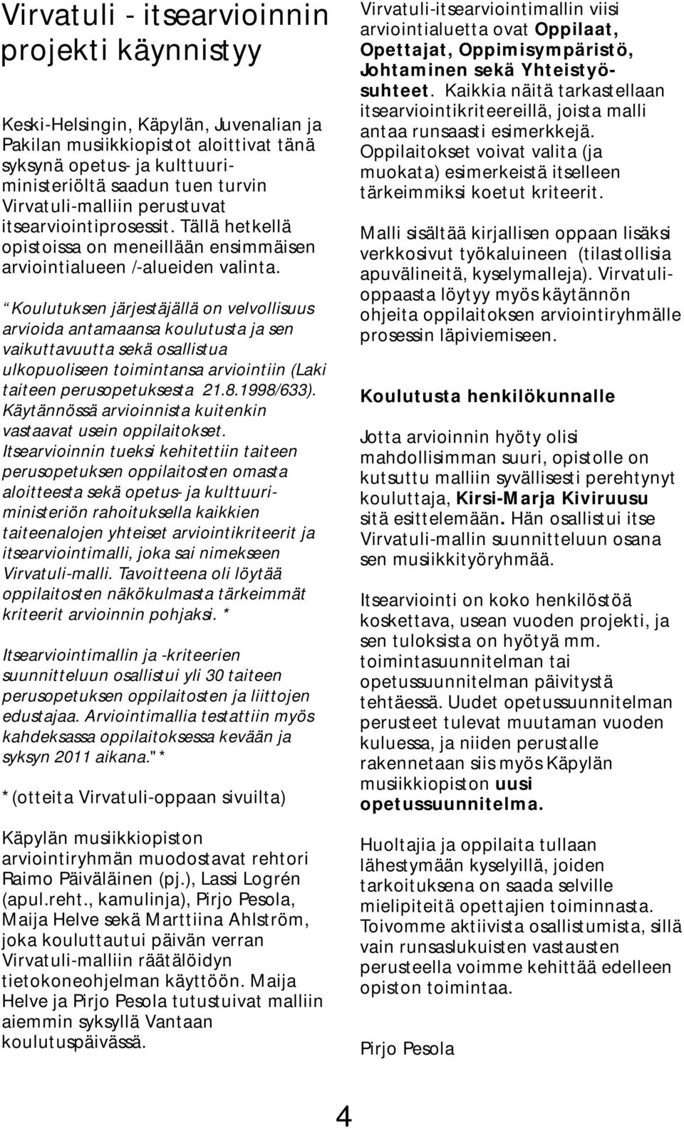 Koulutuksen järjestäjällä on velvollisuus arvioida antamaansa koulutusta ja sen vaikuttavuutta sekä osallistua ulkopuoliseen toimintansa arviointiin (Laki taiteen perusopetuksesta 21.8.1998/633).