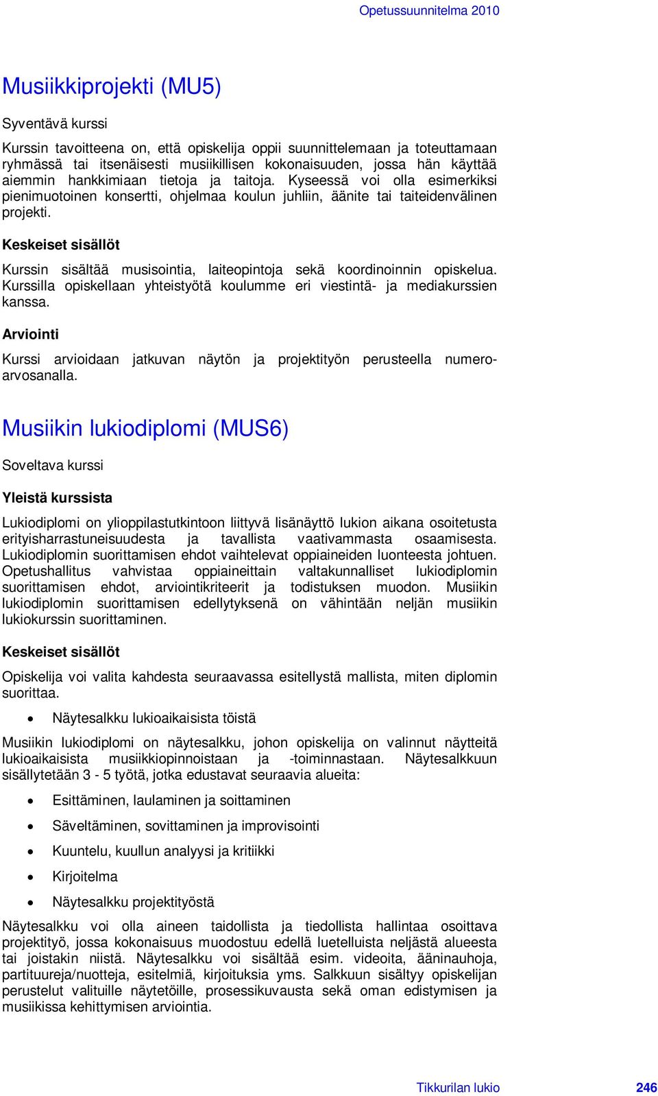 Keskeiset sisällöt Kurssin sisältää musisointia, laiteopintoja sekä koordinoinnin opiskelua. Kurssilla opiskellaan yhteistyötä koulumme eri viestintä- ja mediakurssien kanssa.