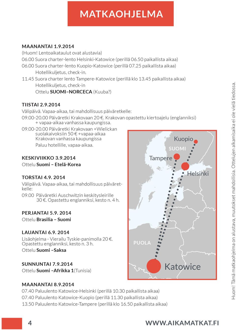 45 paikallista aikaa) Hotellikuljetus, check-in Ottelu SUOMI NORCECA (Kuuba?) TIISTAI 2.9.2014 Välipäivä. Vapaa-aikaa, tai mahdollisuus päiväretkelle: 09.00-20.00 Päiväretki Krakovaan 20.
