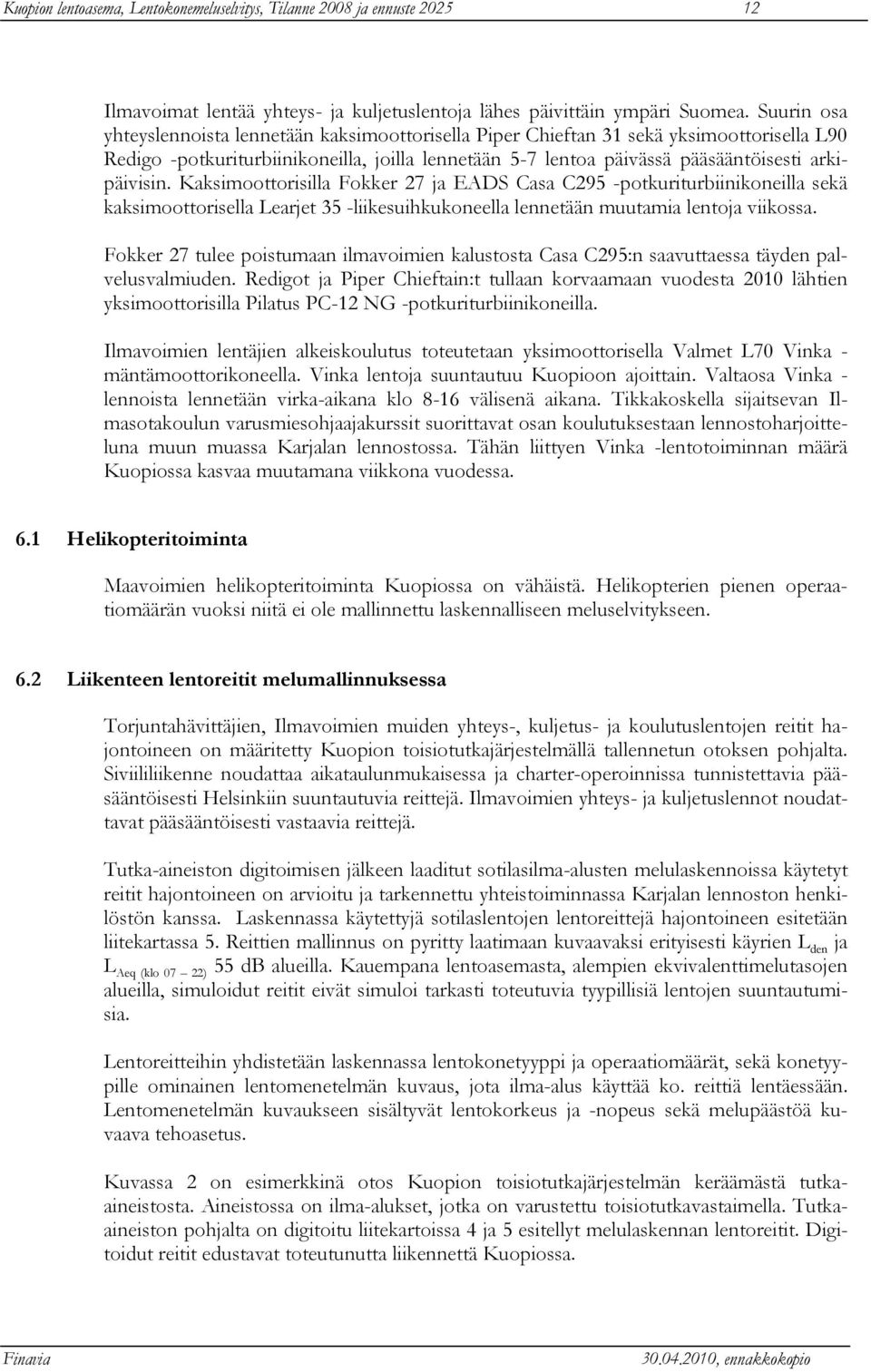 Kaksimoottorisilla Fokker 27 ja EADS Casa C295 -potkuriturbiinikoneilla sekä kaksimoottorisella Learjet 35 -liikesuihkukoneella lennetään muutamia lentoja viikossa.