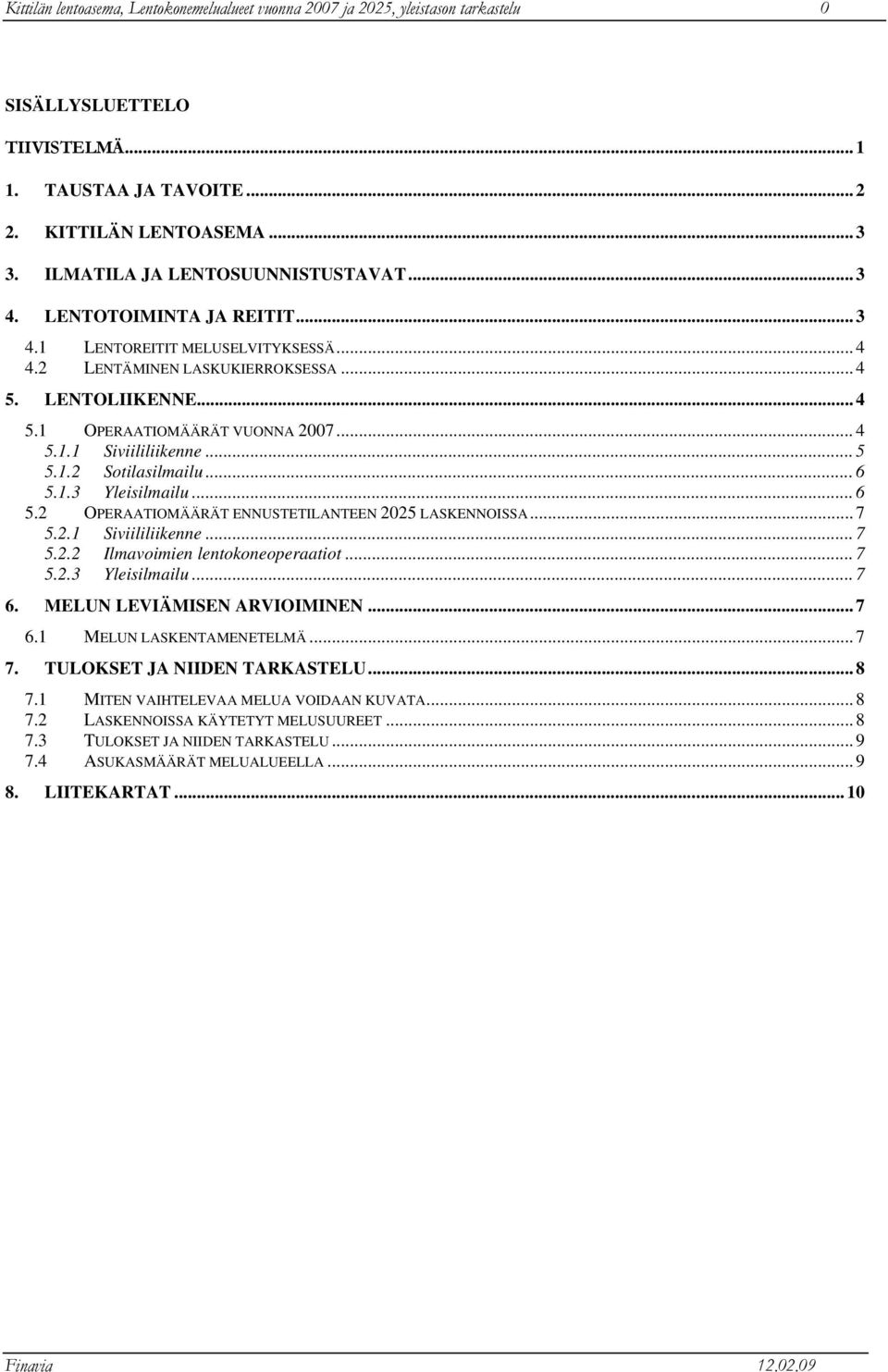 .. 4 5.1.1 Siviililiikenne... 5 5.1.2 Sotilasilmailu... 6 5.1.3 Yleisilmailu... 6 5.2 OPERAATIOMÄÄRÄT ENNUSTETILANTEEN 2025 LASKENNOISSA... 7 5.2.1 Siviililiikenne... 7 5.2.2 Ilmavoimien lentokoneoperaatiot.